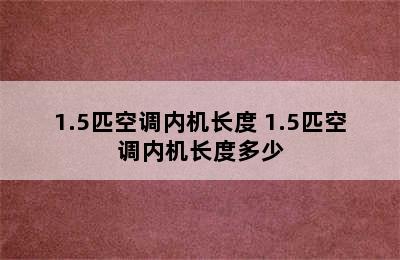 1.5匹空调内机长度 1.5匹空调内机长度多少